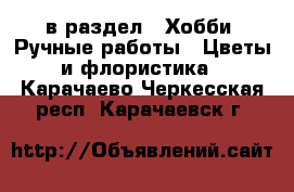  в раздел : Хобби. Ручные работы » Цветы и флористика . Карачаево-Черкесская респ.,Карачаевск г.